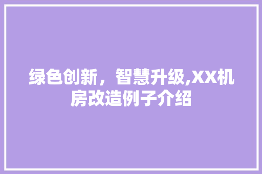 绿色创新，智慧升级,XX机房改造例子介绍